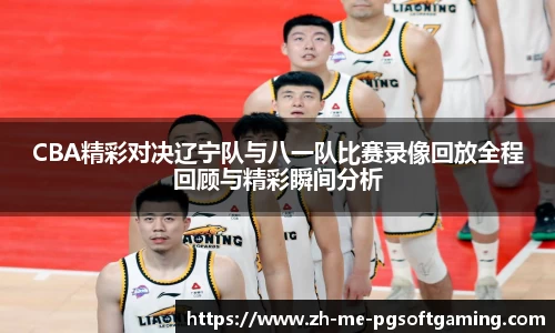 CBA精彩对决辽宁队与八一队比赛录像回放全程回顾与精彩瞬间分析