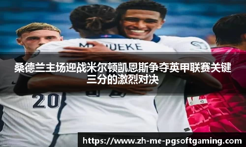 桑德兰主场迎战米尔顿凯恩斯争夺英甲联赛关键三分的激烈对决