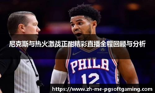 尼克斯与热火激战正酣精彩直播全程回顾与分析
