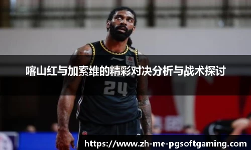喀山红与加索维的精彩对决分析与战术探讨