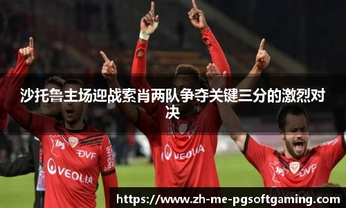 沙托鲁主场迎战索肖两队争夺关键三分的激烈对决