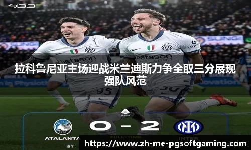 拉科鲁尼亚主场迎战米兰迪斯力争全取三分展现强队风范