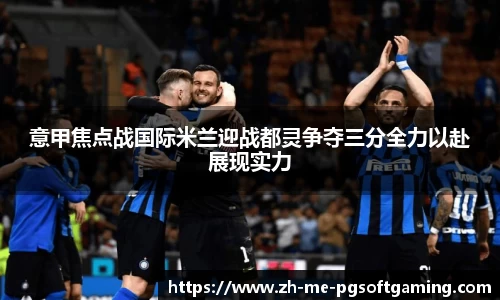意甲焦点战国际米兰迎战都灵争夺三分全力以赴展现实力