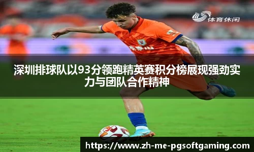 深圳排球队以93分领跑精英赛积分榜展现强劲实力与团队合作精神