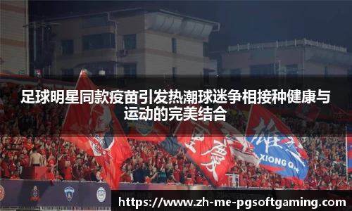 足球明星同款疫苗引发热潮球迷争相接种健康与运动的完美结合